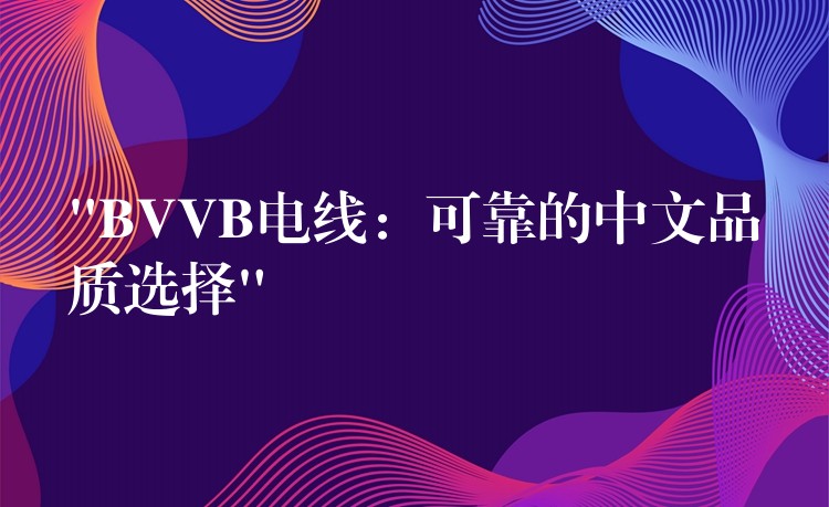 “BVVB电线：可靠的中文品质选择”
