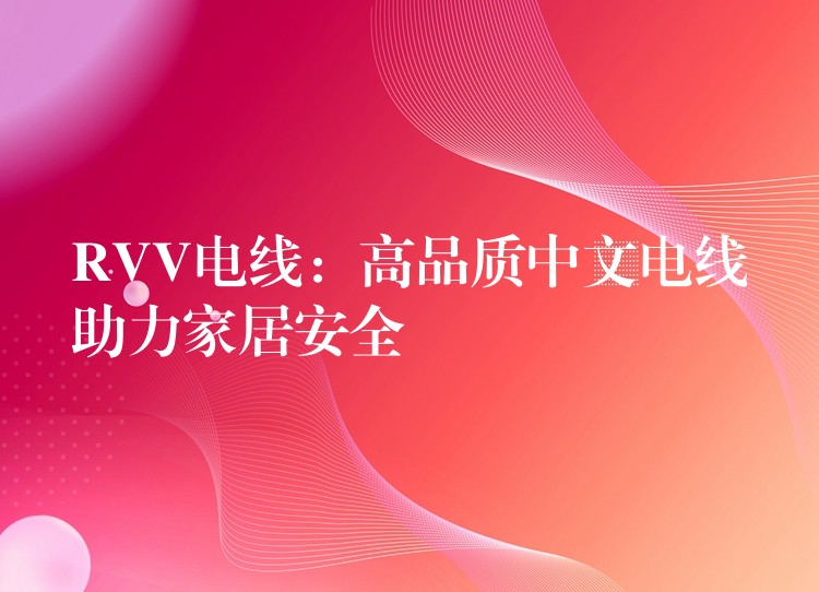 RVV电线：高品质中文电线助力家居安全
