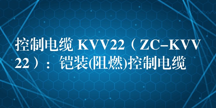 控制电缆 KVV22（ZC-KVV22）：铠装(阻燃)控制电缆