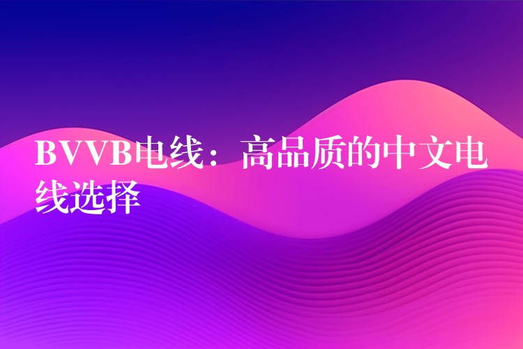 BVVB电线：高品质的中文电线选择