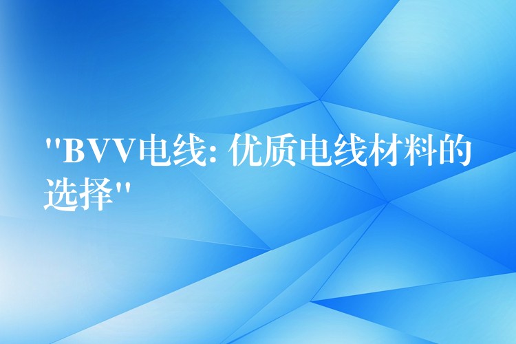 “BVV电线: 优质电线材料的选择”